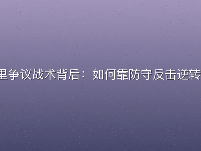 马布里争议战术背后：如何靠防守反击逆转比赛？